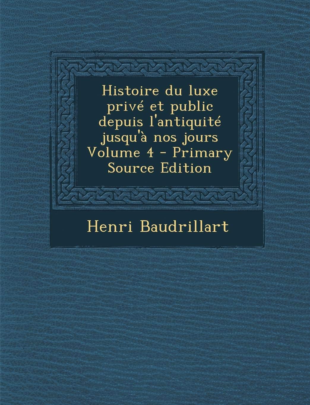 Histoire Du Luxe Prive Et Public Depuis L'Antiquite Jusqu'a Nos Jours Volume 4 Politics & History