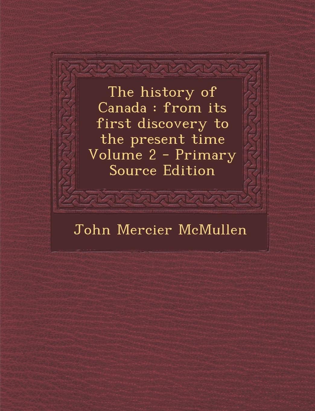 The History of Canada: From Its First Discovery to the Present Time Volume 2 Politics & History