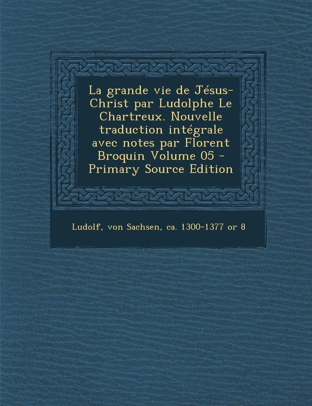 La Grande Vie de Jesus-Christ Par Ludolphe Le Chartreux. Nouvelle Traduction Integrale Avec Notes Par Florent Broquin Volume 05 Politics & History