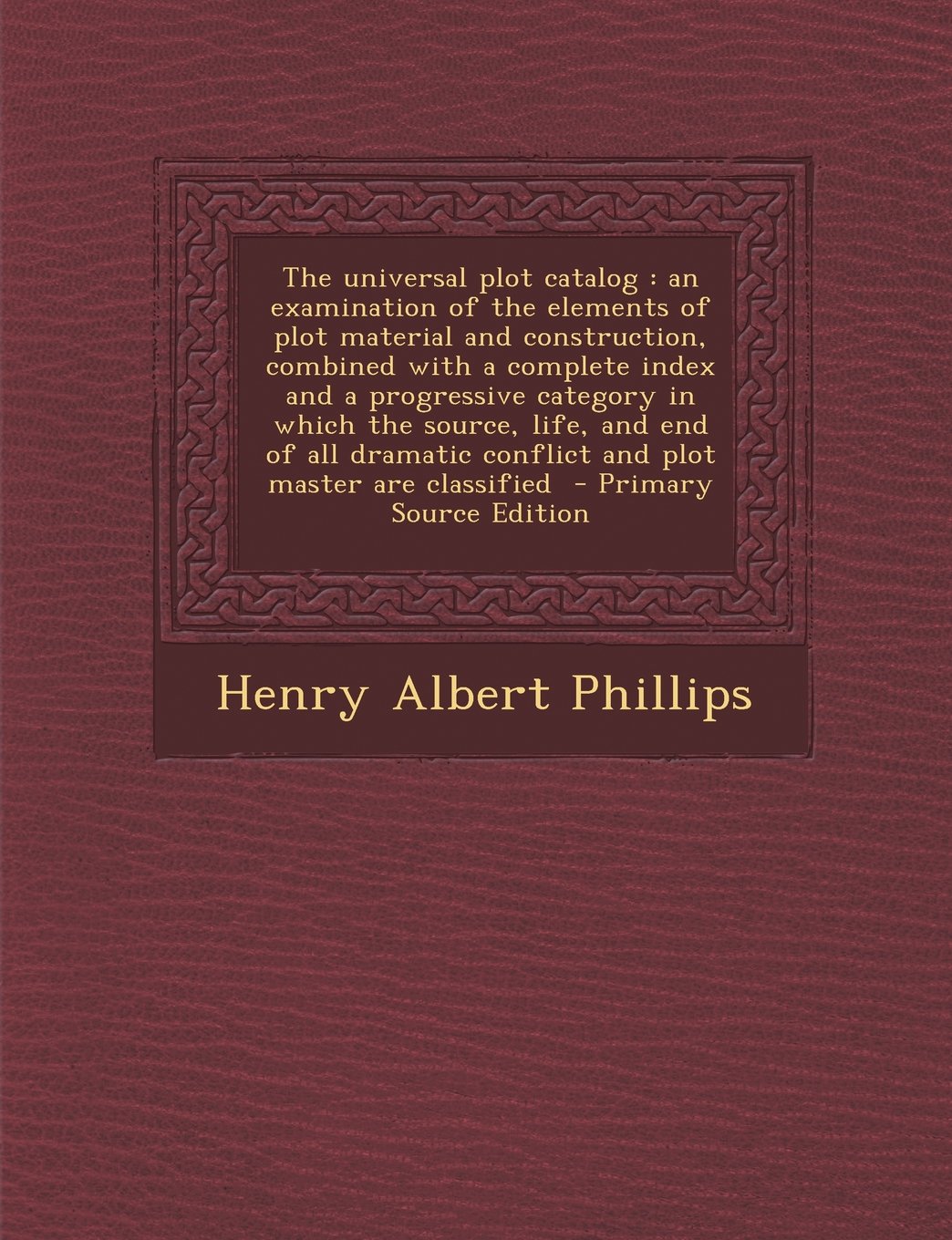 The universal plot catalog: an examination of the elements of plot material and construction, combined with a complete index and a progressive ... conflict and plot master are classified Politics & History
