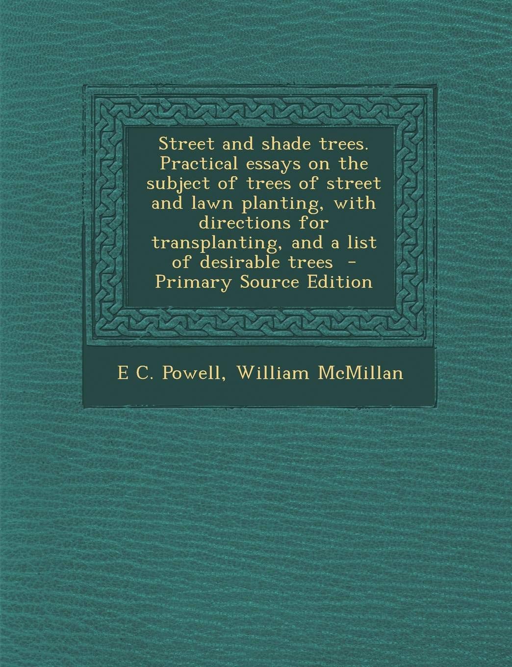 Street and Shade Trees. Practical Essays on the Subject of Trees of Street and Lawn Planting, with Directions for Transplanting, and a List of Desirable Trees Business & Technology