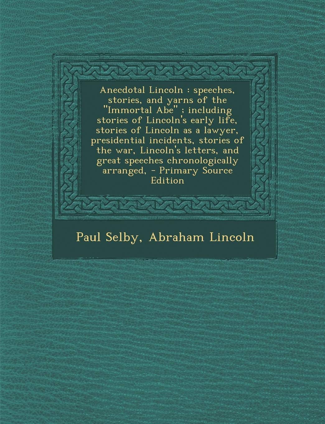 Anecdotal Lincoln: Speeches, Stories, and Yarns of the Immortal Abe; Including Stories of Lincoln's Early Life, Stories of Lincoln as a Lawyer, ... and Great Speeches Chronologically Arranged, Politics & History