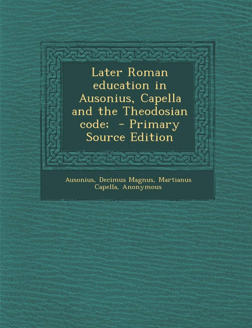 Later Roman Education in Ausonius, Capella and the Theodosian Code; Politics & History