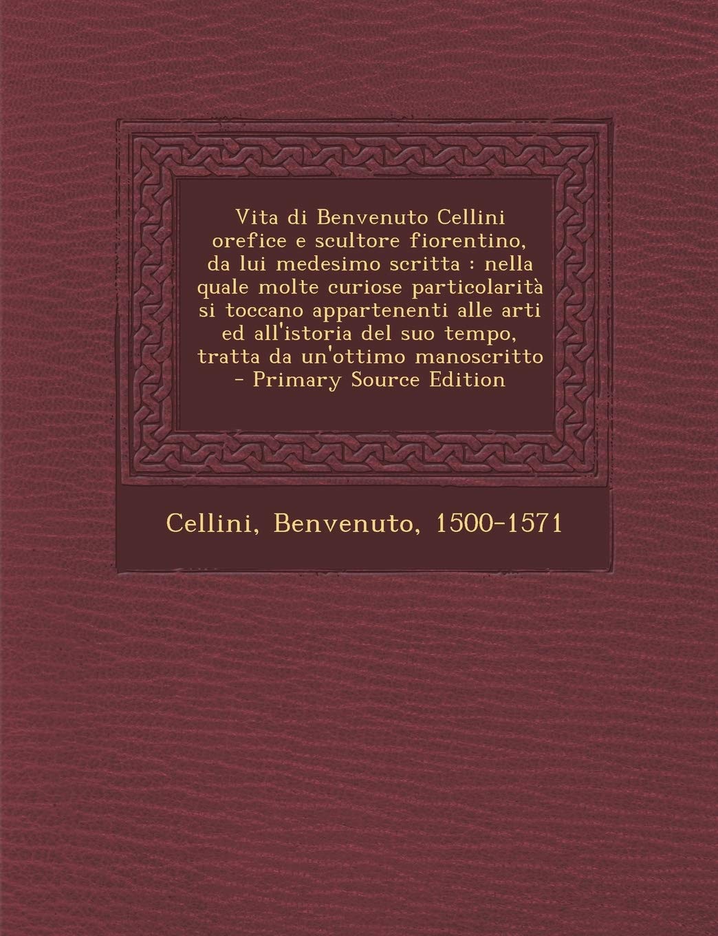 Vita Di Benvenuto Cellini Orefice E Scultore Fiorentino, Da Lui Medesimo Scritta: Nella Quale Molte Curiose Particolarita Si Toccano Appartenenti Alle ... Suo Tempo, Tratta Da Un'ottimo Manoscritto Politics & History