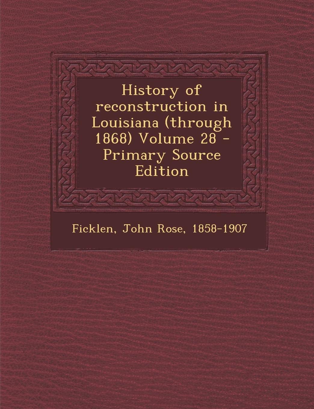History of Reconstruction in Louisiana (Through 1868) Volume 28 Politics & History