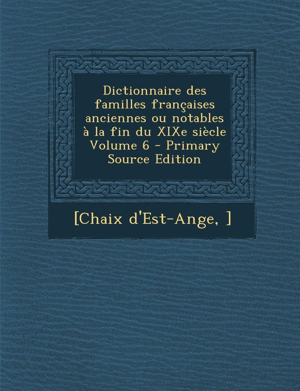 Dictionnaire des familles françaises anciennes ou notables à la fin du XIXe siècle Volume 6 Politics & History