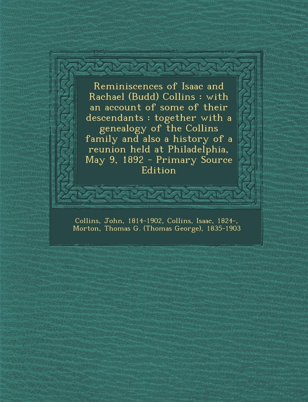 Reminiscences of Isaac and Rachael (Budd) Collins: With an Account of Some of Their Descendants: Together with a Genealogy of the Collins Family and ... a Reunion Held at Philadelphia, May 9, 1892 Politics & History