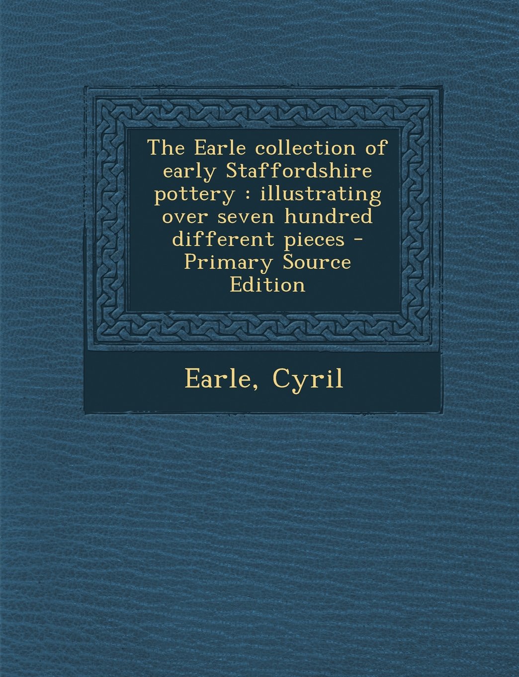 The Earle collection of early Staffordshire pottery: illustrating over seven hundred different pieces Politics & History