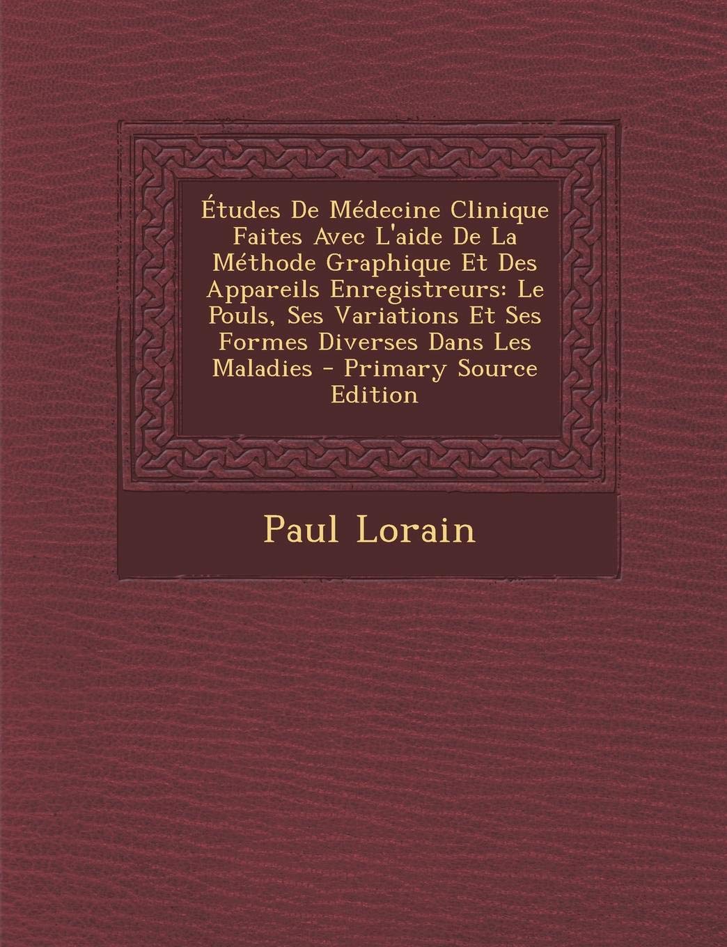 Etudes de Medecine Clinique Faites Avec L'Aide de La Methode Graphique Et Des Appareils Enregistreurs: Le Pouls, Ses Variations Et Ses Formes Diverses Dans Les Maladies Politics & History