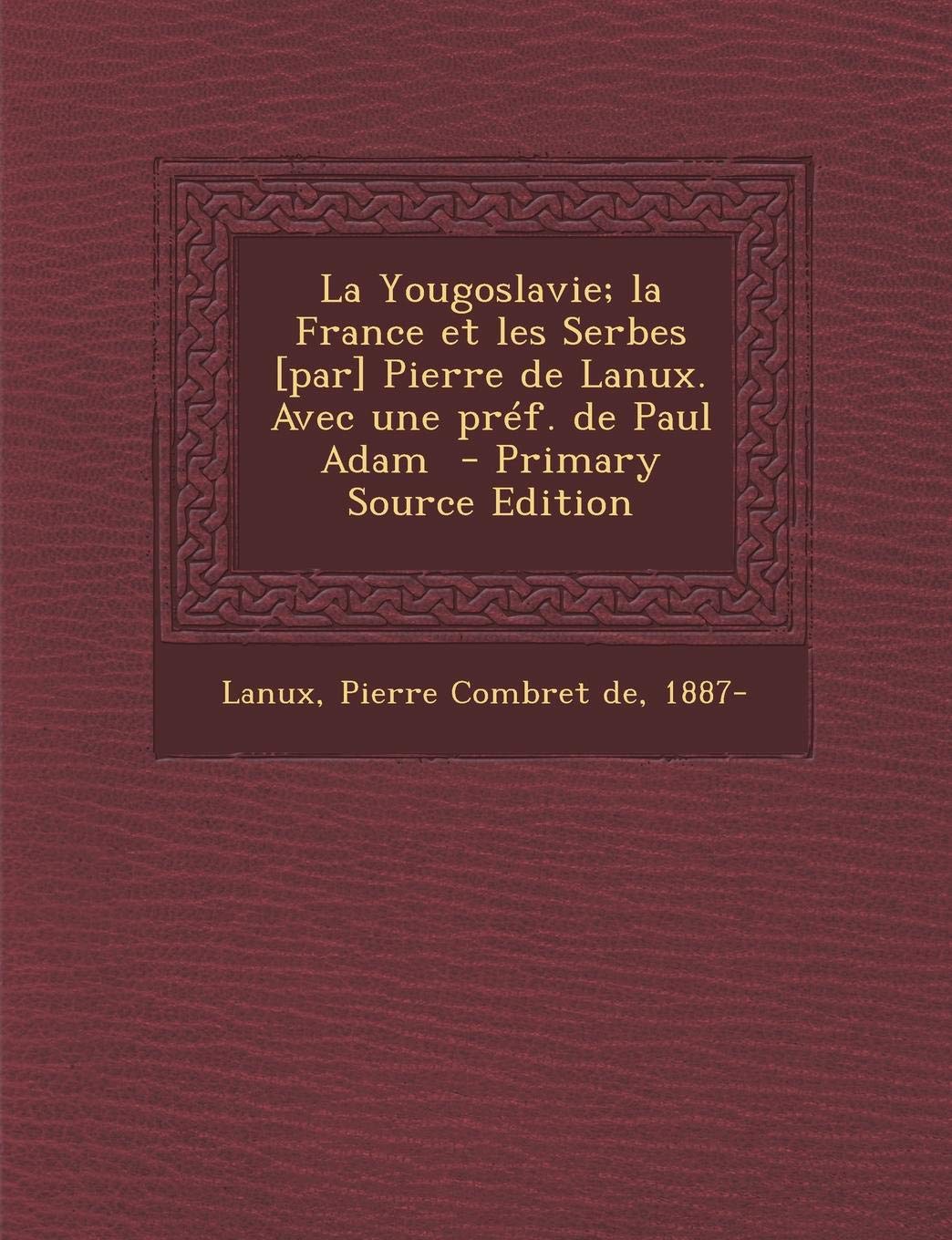 La Yougoslavie; La France Et Les Serbes Pierre de Lanux. Avec Une Pref. de Paul Adam Politics & History