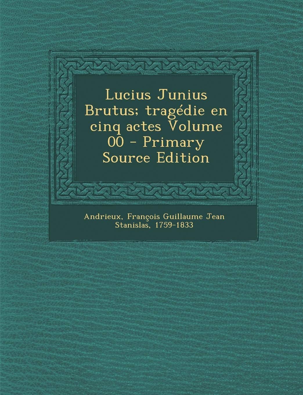 Lucius Junius Brutus; Tragedie En Cinq Actes Volume 00 Politics & History