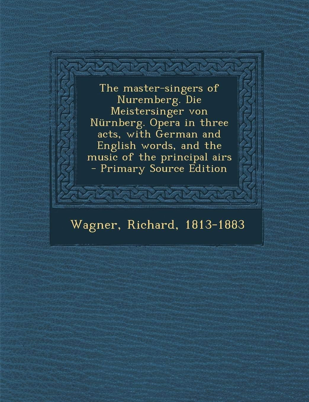 The Master-Singers of Nuremberg. Die Meistersinger Von Nurnberg. Opera in Three Acts, with German and English Words, and the Music of the Principal Airs book