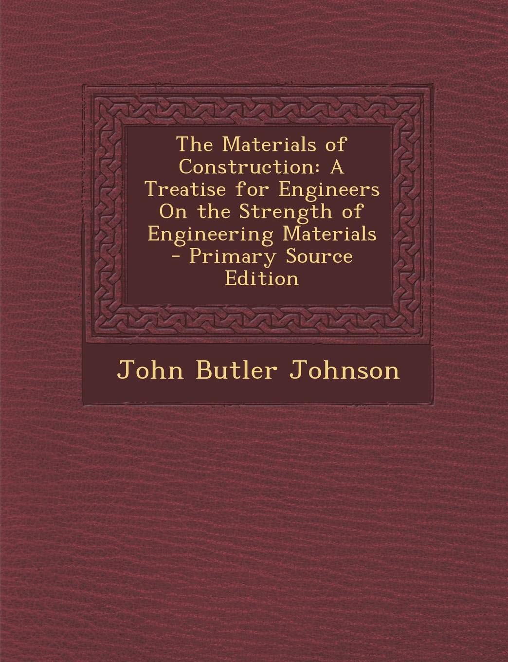 The Materials of Construction: A Treatise for Engineers on the Strength of Engineering Materials Architecture