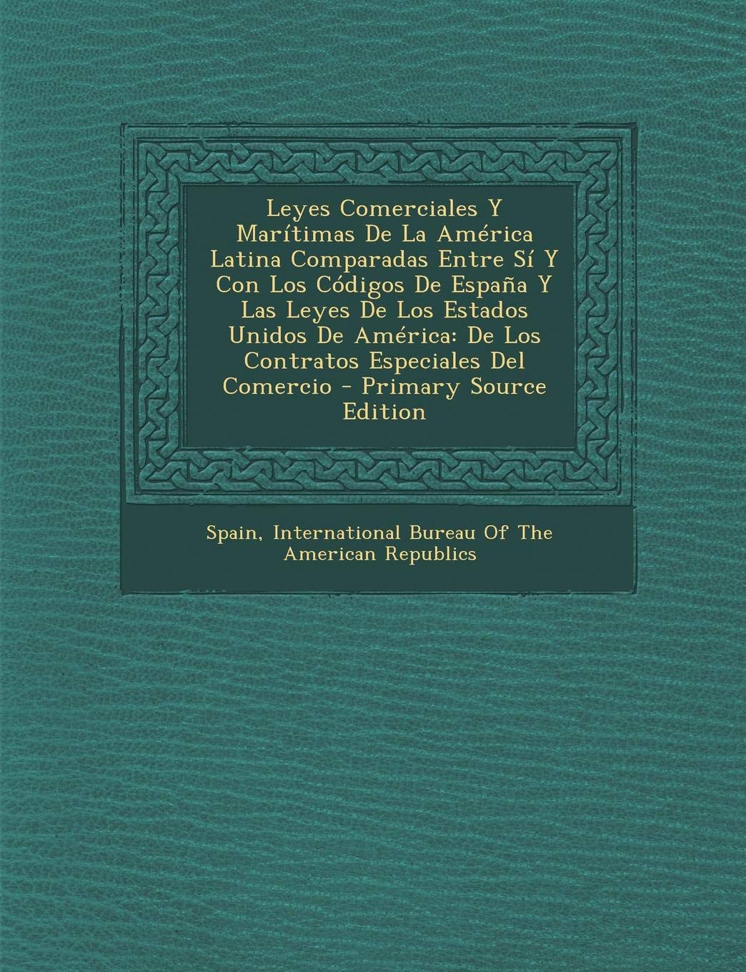 Leyes Comerciales y Maritimas de La America Latina Comparadas Entre Si y Con Los Codigos de Espana y Las Leyes de Los Estados Unidos de America: de Los Contratos Especiales del Comercio book