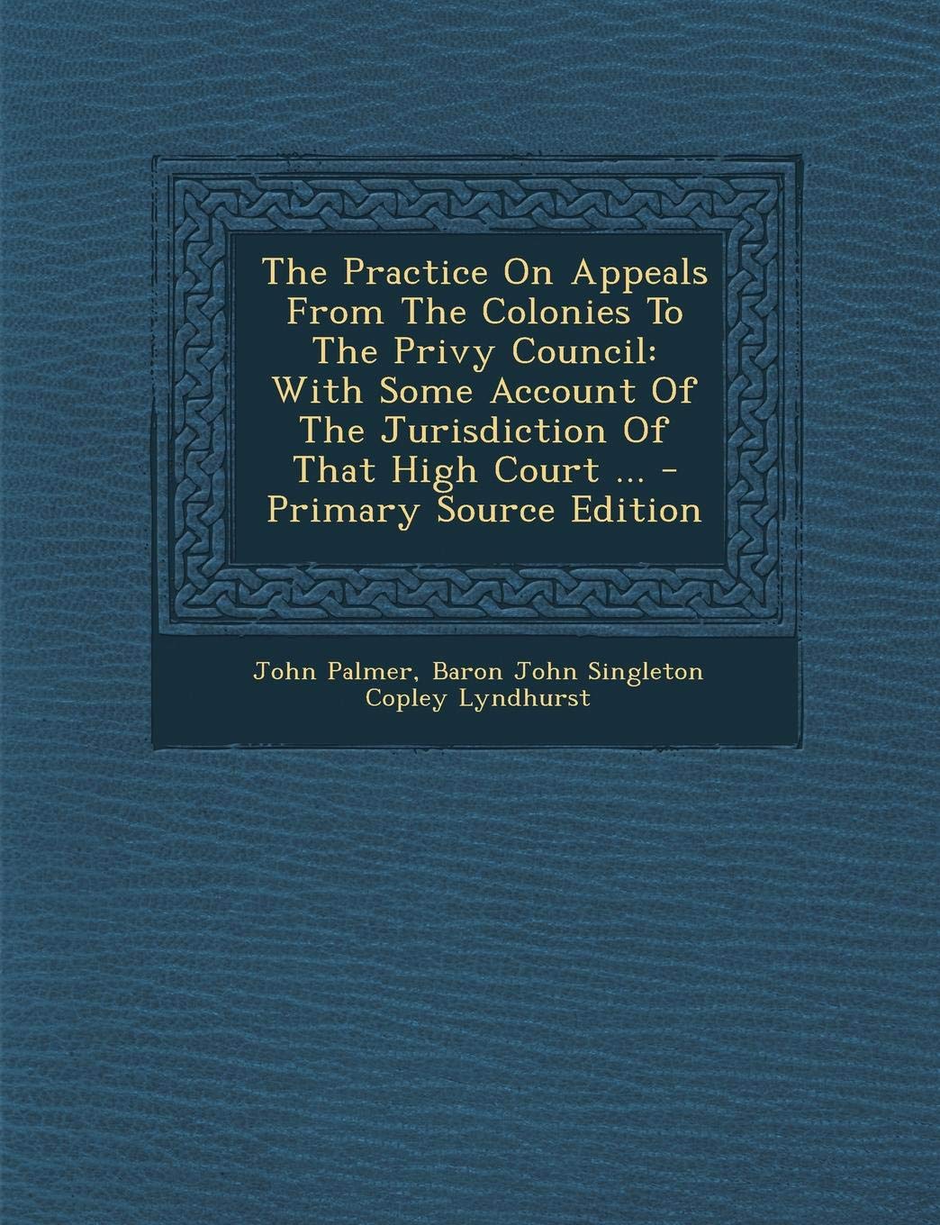 The Practice on Appeals from the Colonies to the Privy Council: With Some Account of the Jurisdiction of That High Court ... Politics & History