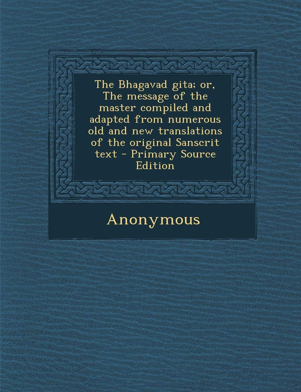 The Bhagavad Gita; Or, the Message of the Master Compiled and Adapted from Numerous Old and New Translations of the Original Sanscrit Text Politics & History