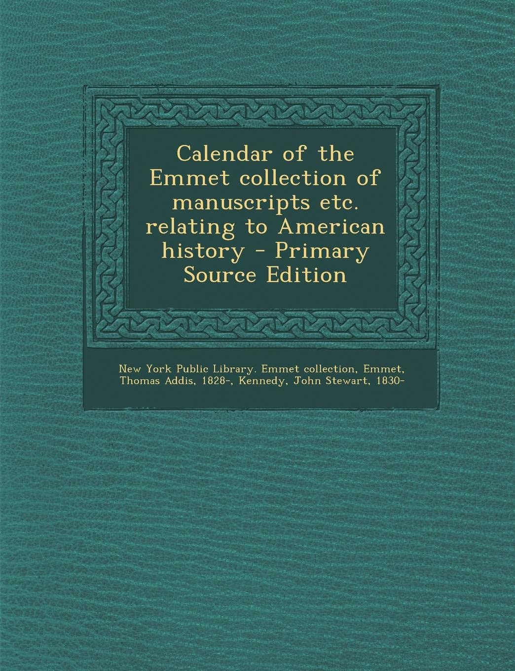 Calendar of the Emmet Collection of Manuscripts Etc. Relating to American History - Primary Source Edition Politics & History