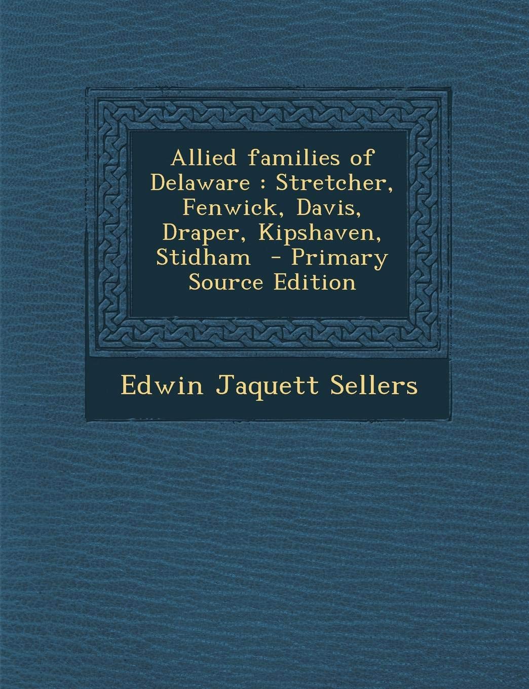 Allied Families of Delaware: Stretcher, Fenwick, Davis, Draper, Kipshaven, Stidham - Primary Source Edition Politics & History