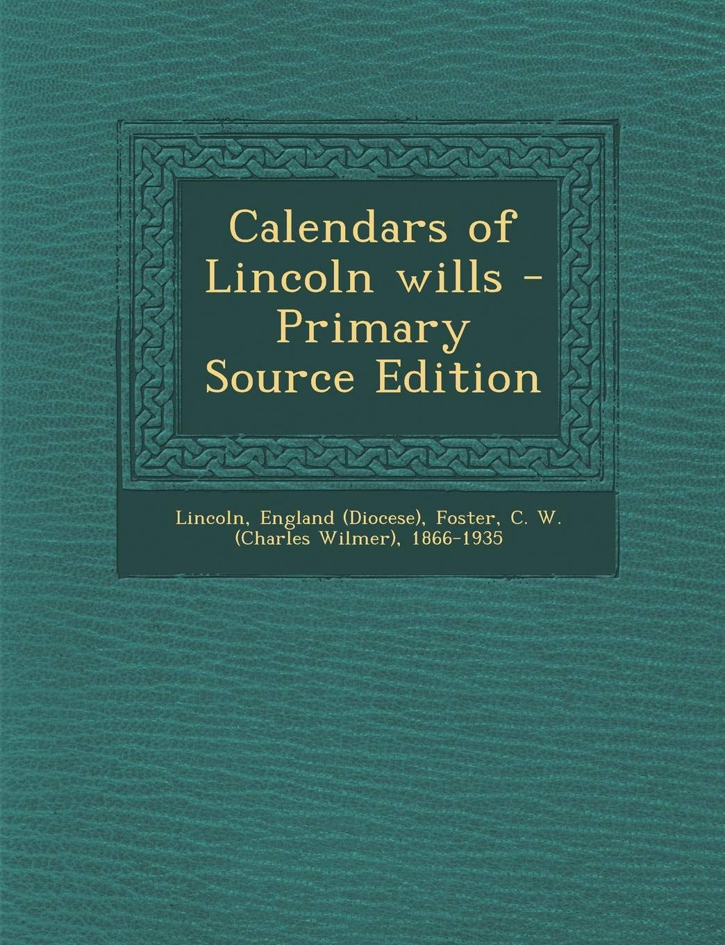 Calendars of Lincoln Wills - Primary Source Edition Politics & History