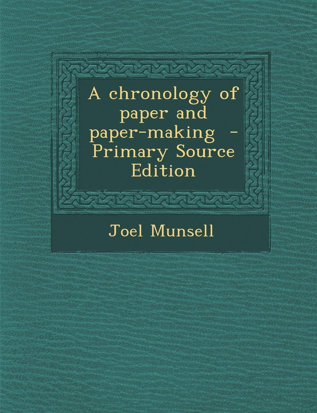 A Chronology of Paper and Paper-Making - Primary Source Edition Politics & History