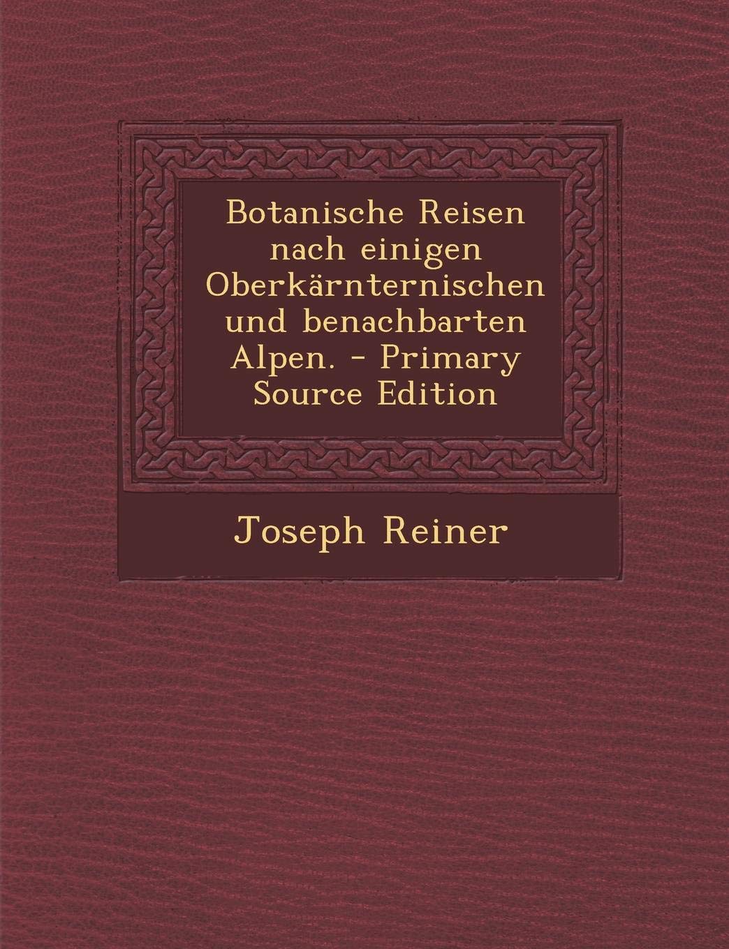 Botanische Reisen Nach Einigen Oberkarnternischen Und Benachbarten Alpen. - Primary Source Edition Politics & History