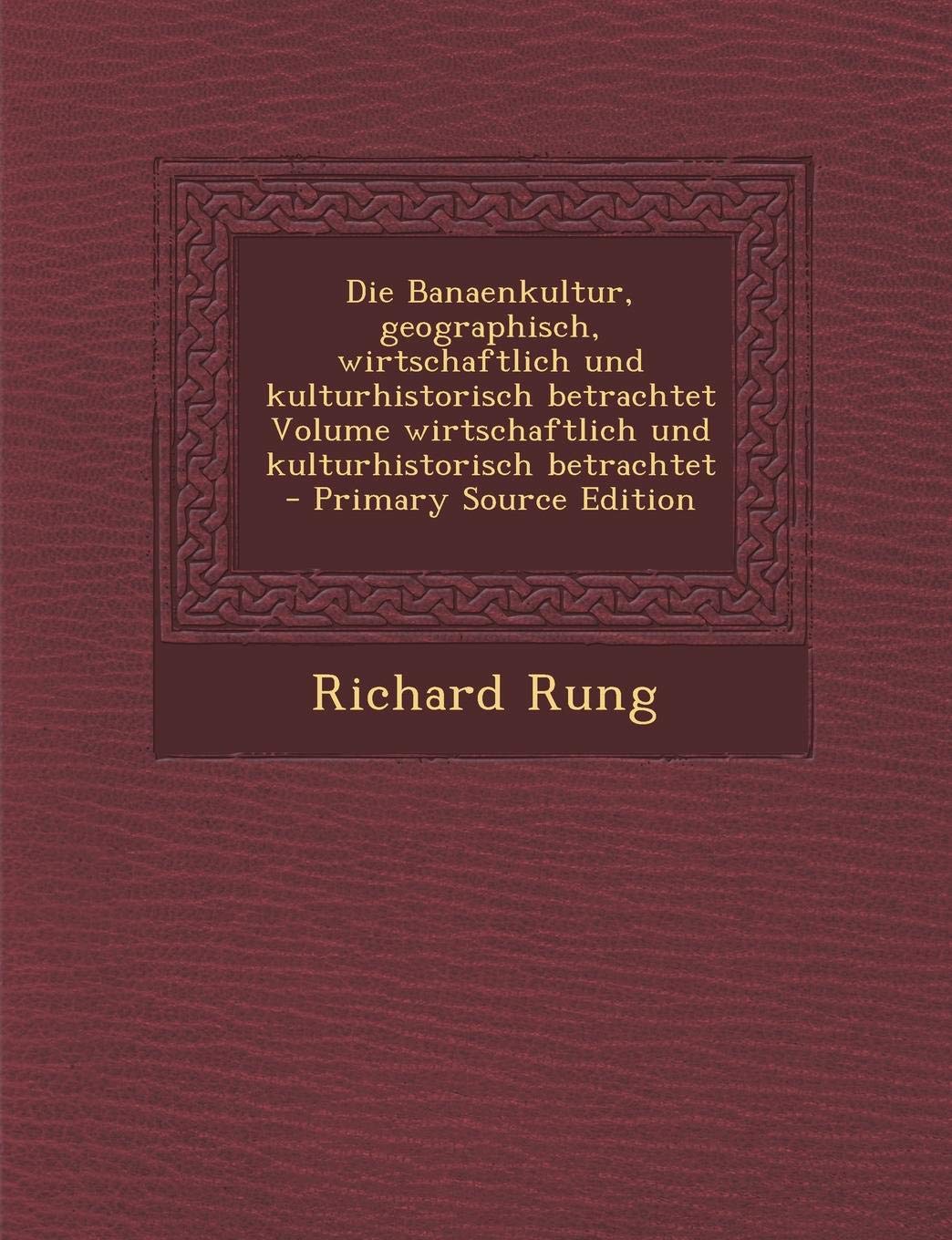 Die Banaenkultur, Geographisch, Wirtschaftlich Und Kulturhistorisch Betrachtet Volume Wirtschaftlich Und Kulturhistorisch Betrachtet - Primary Source Edition Politics & History