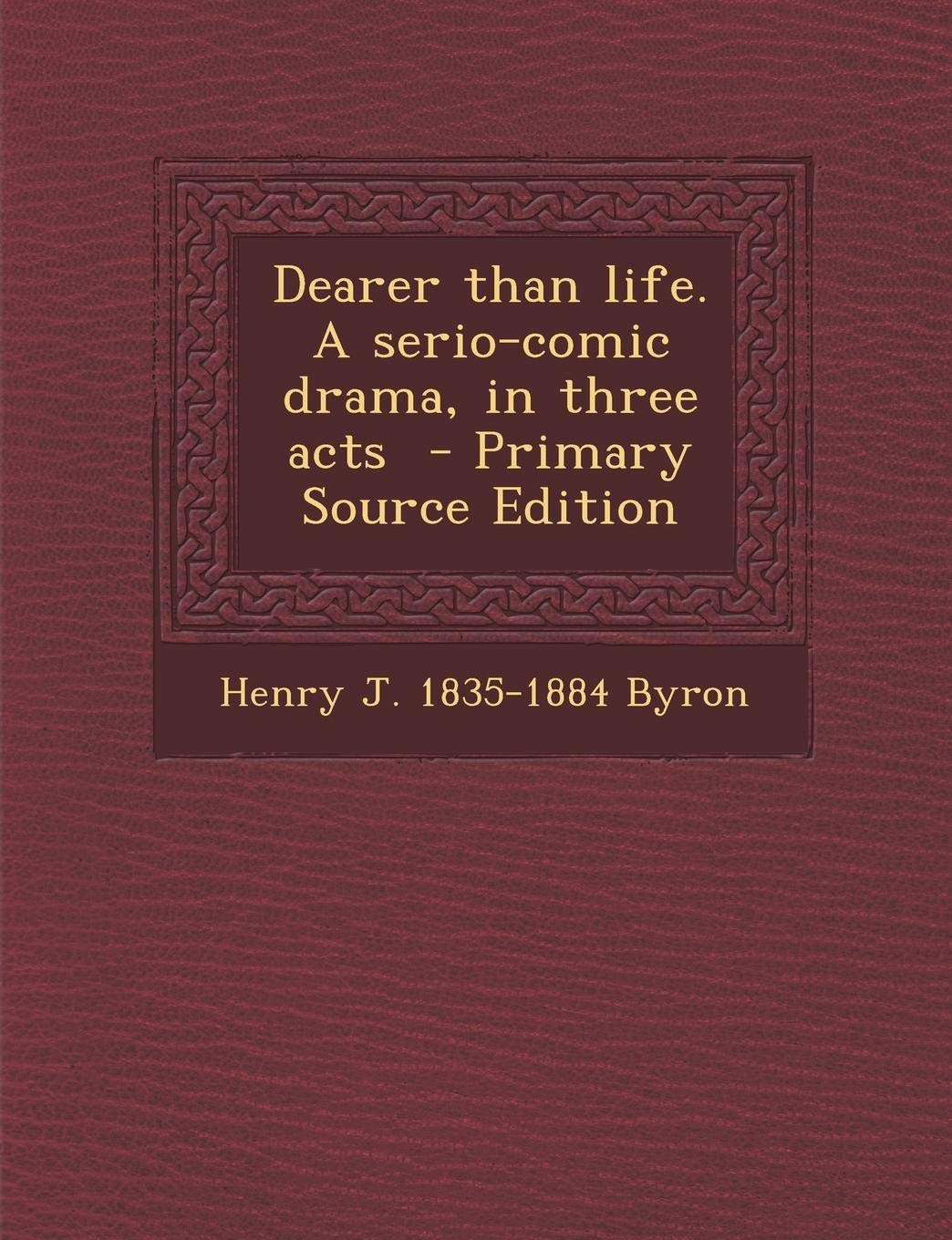 Dearer Than Life. a Serio-Comic Drama, in Three Acts - Primary Source Edition Politics & History
