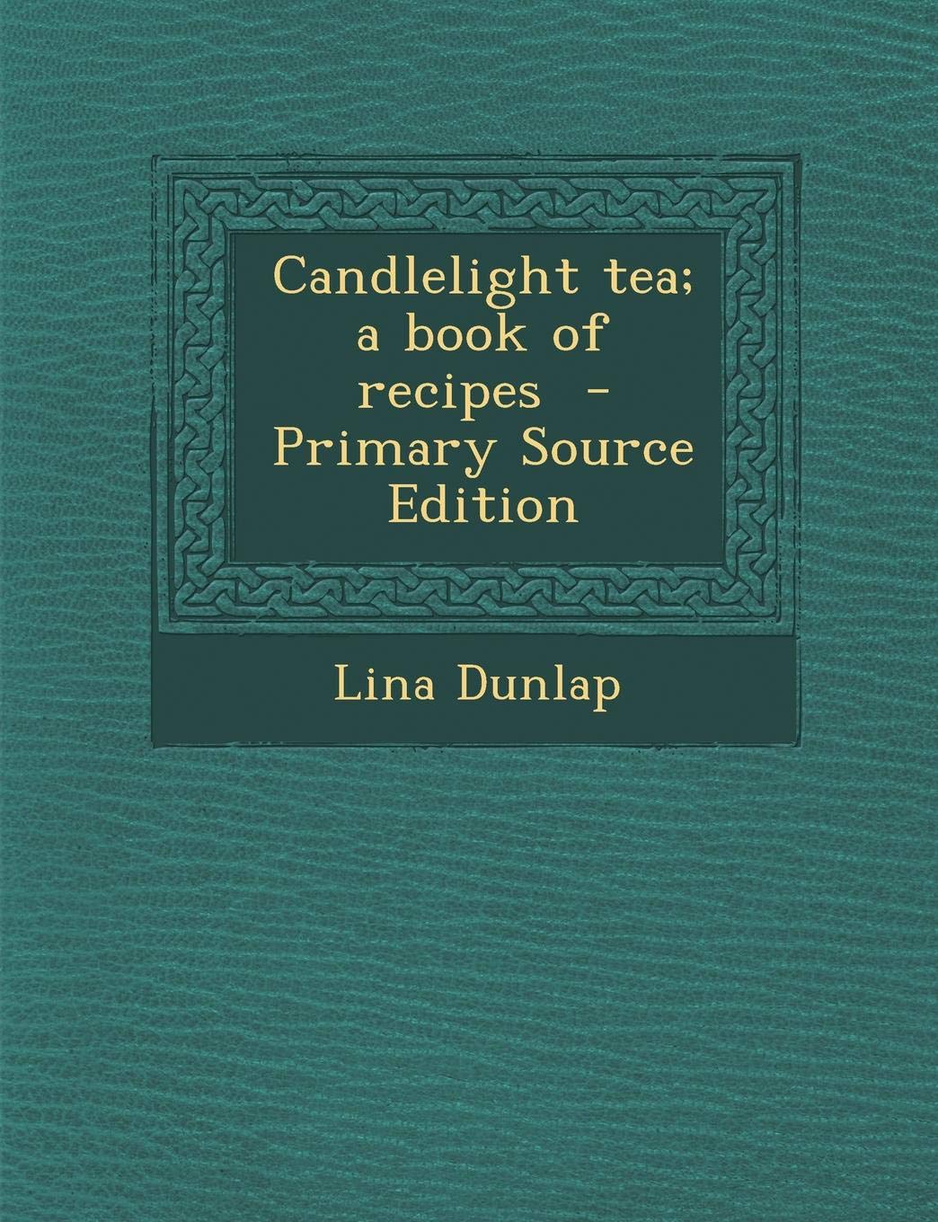 Candlelight Tea; A Book of Recipes - Primary Source Edition Politics & History