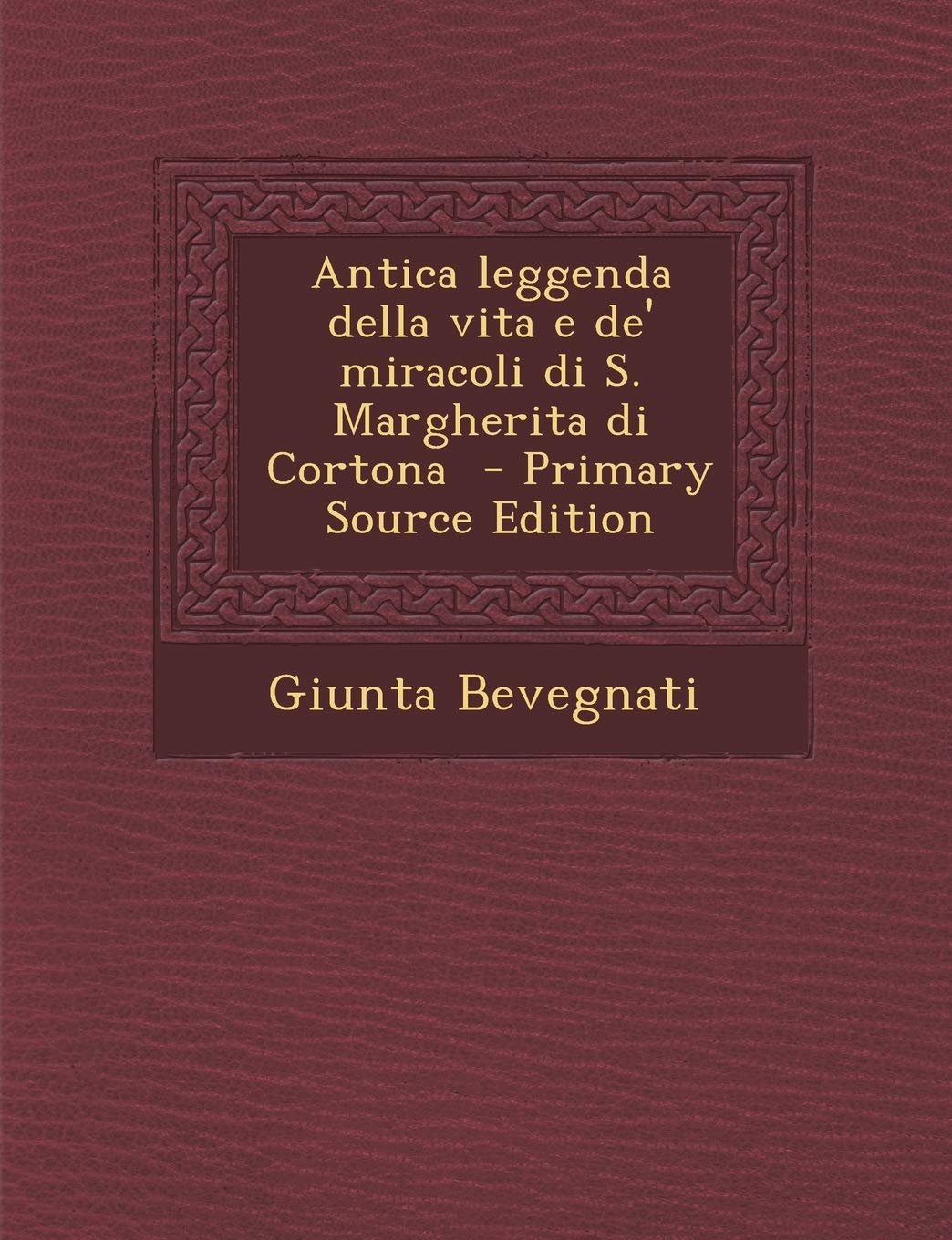 Antica leggenda della vita e de' miracoli di S. Margherita di Cortona - Primary Source Edition Politics & History