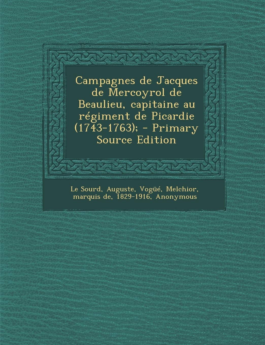 Campagnes de Jacques de Mercoyrol de Beaulieu, Capitaine Au Regiment de Picardie (1743-1763); - Primary Source Edition Politics & History