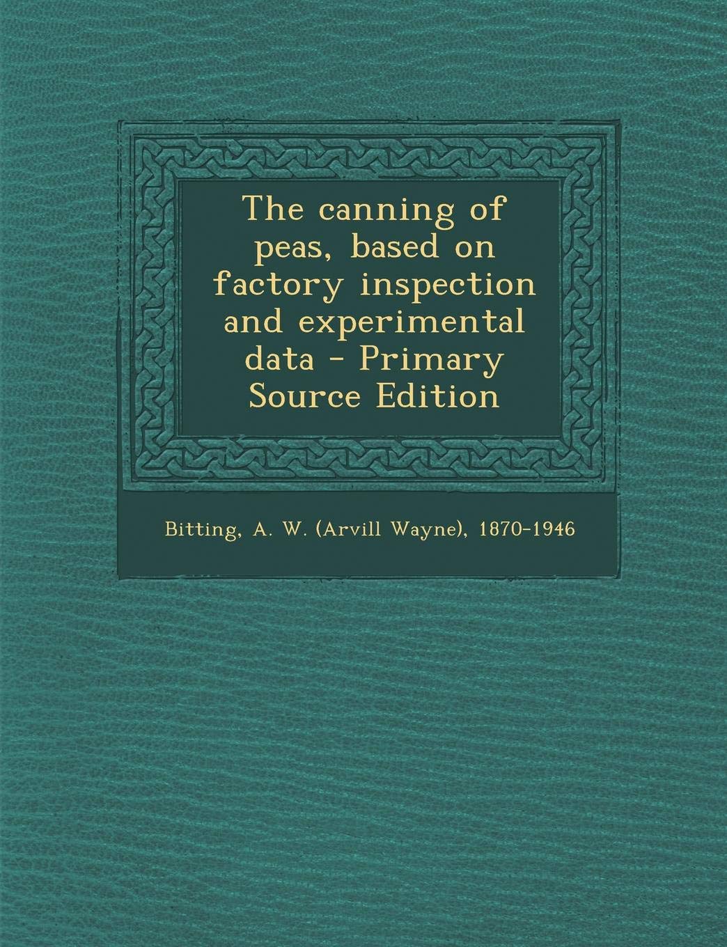 The Canning of Peas, Based on Factory Inspection and Experimental Data - Primary Source Edition Politics & History