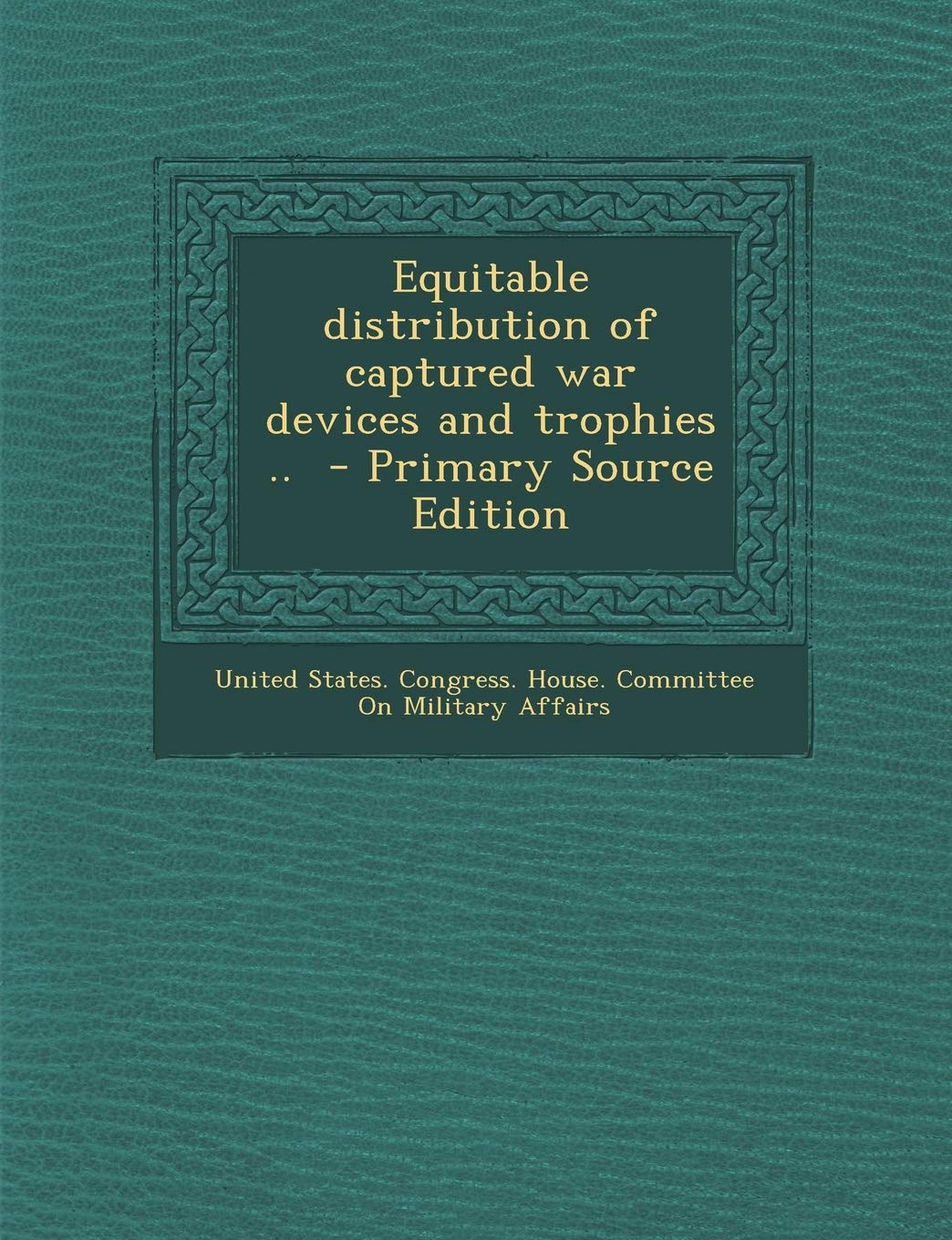 Equitable Distribution of Captured War Devices and Trophies .. - Primary Source Edition Politics & History