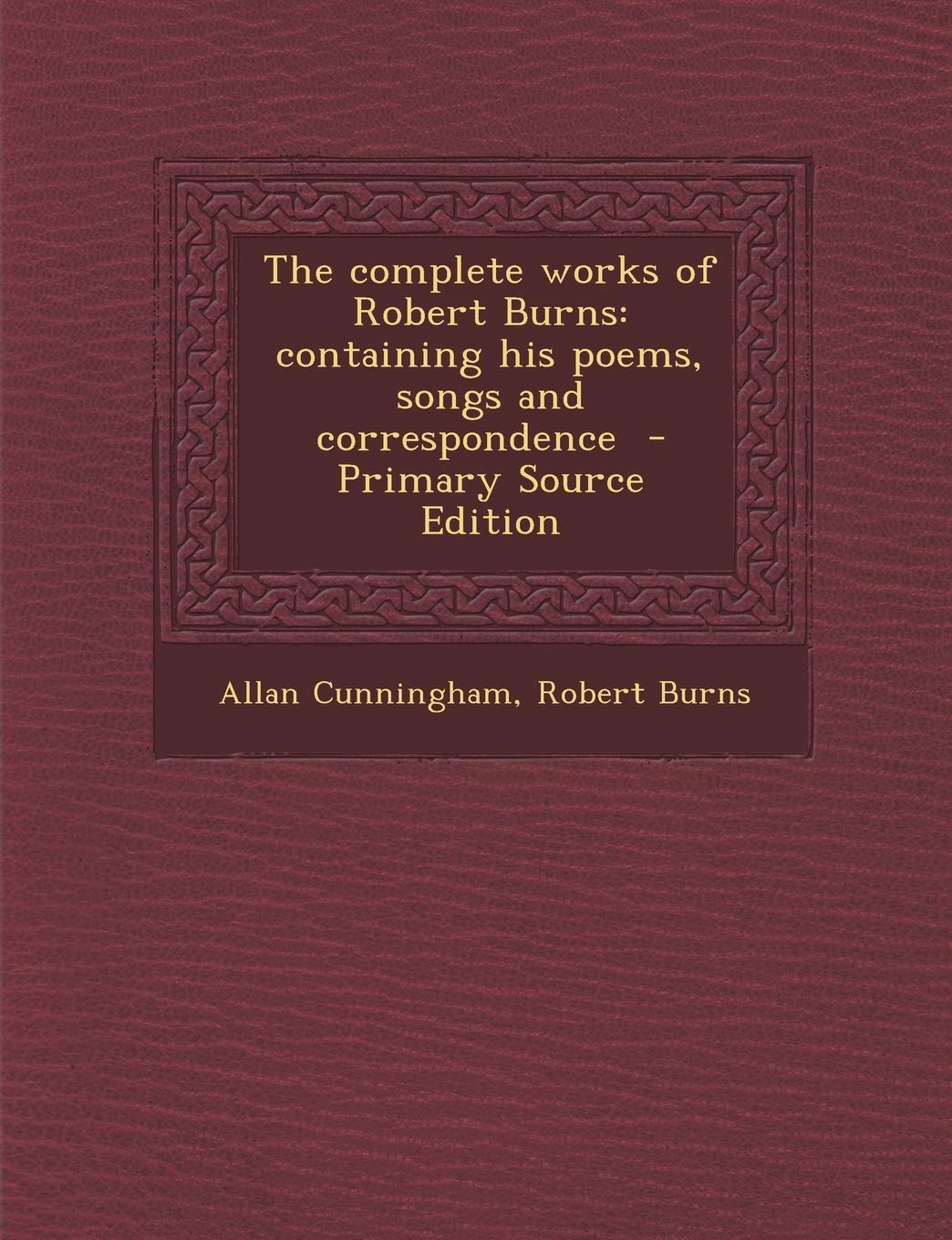 The Complete Works of Robert Burns: Containing His Poems, Songs and Correspondence - Primary Source Edition Politics & History