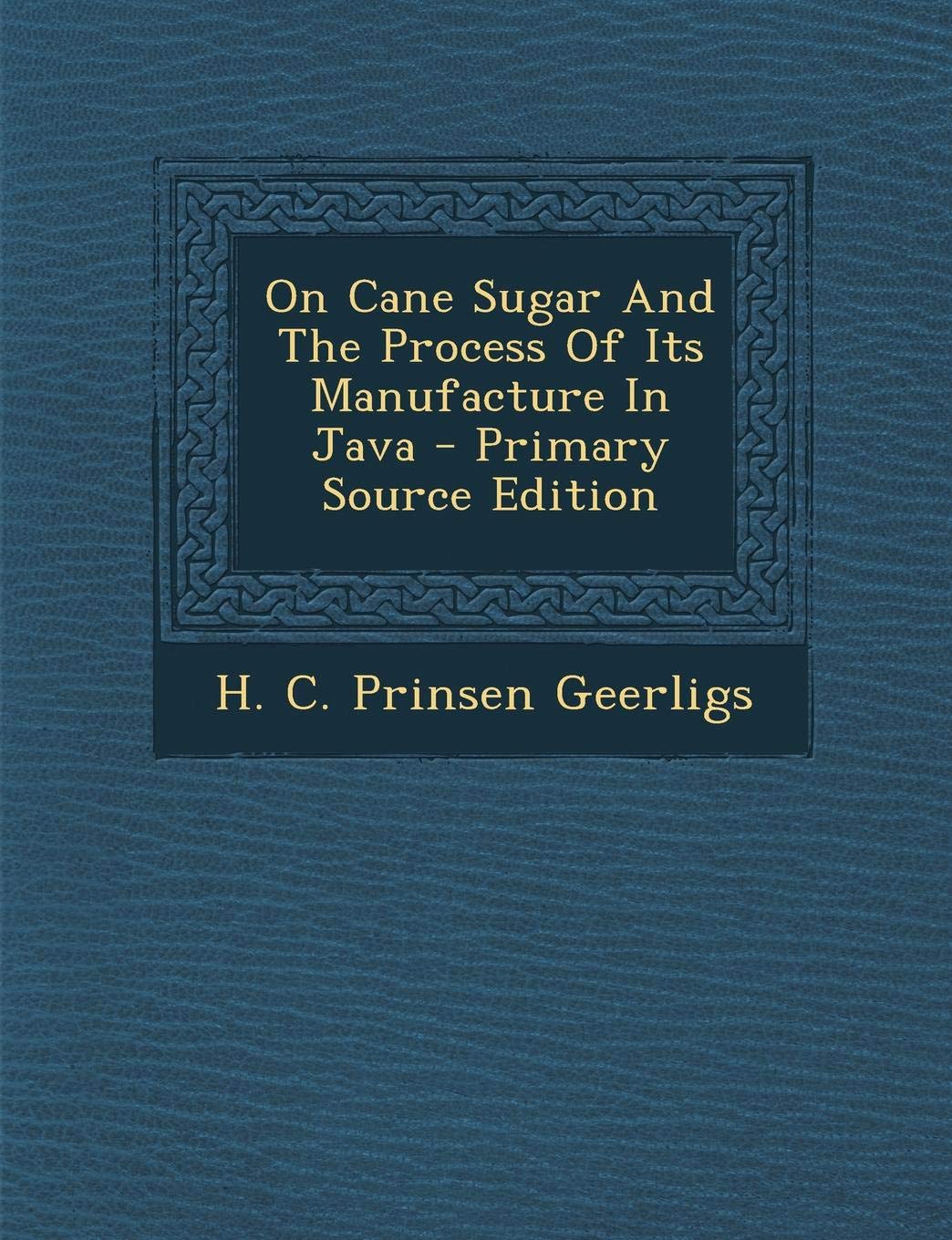 On Cane Sugar and the Process of Its Manufacture in Java - Primary Source Edition Politics & History