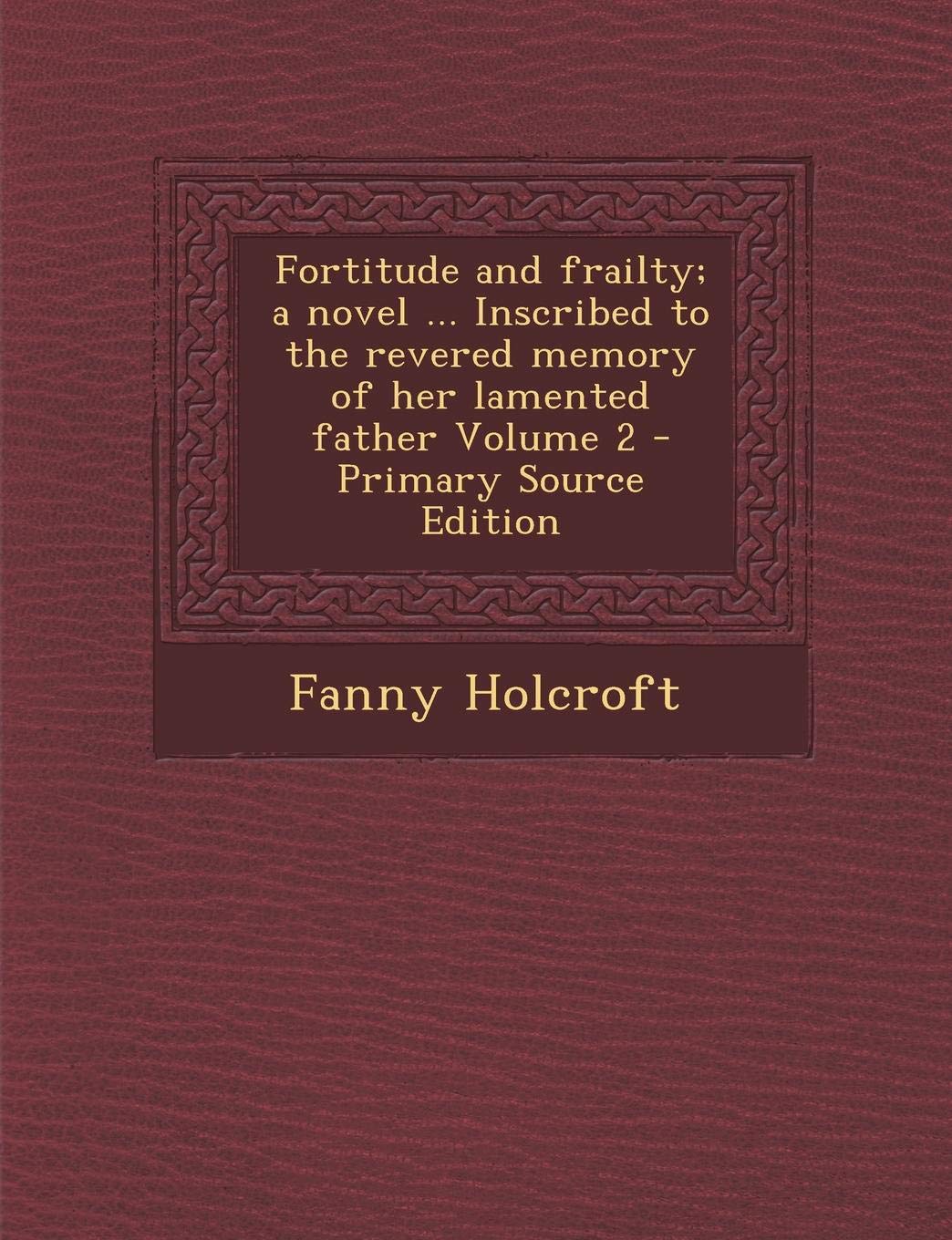 Fortitude and Frailty; A Novel ... Inscribed to the Revered Memory of Her Lamented Father Volume 2 - Primary Source Edition Politics & History