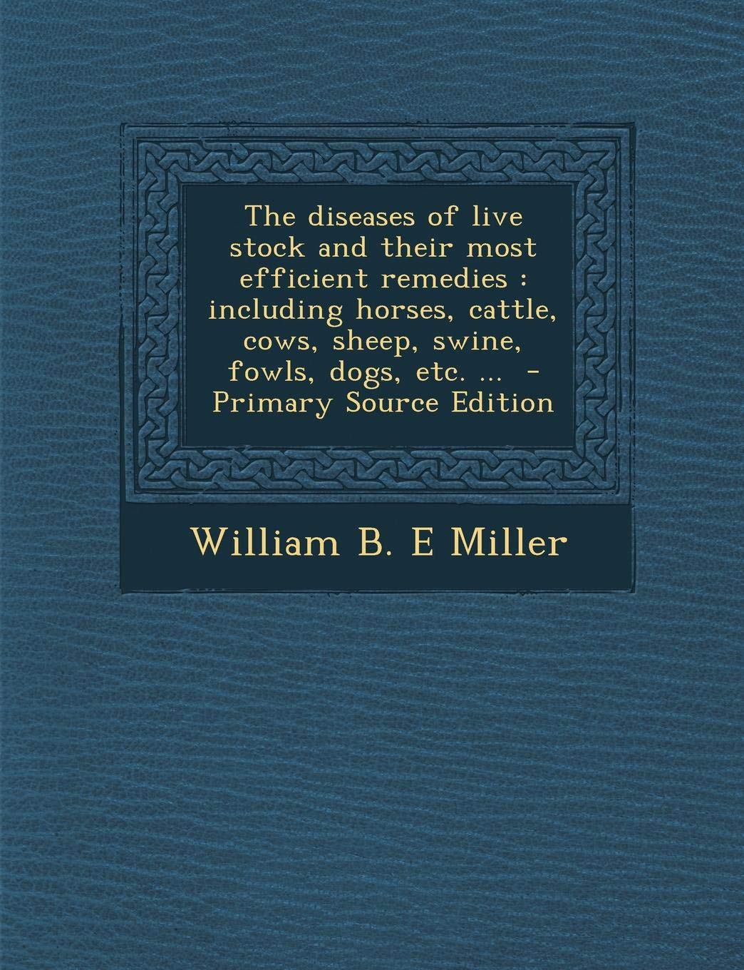 The Diseases of Live Stock and Their Most Efficient Remedies: Including Horses, Cattle, Cows, Sheep, Swine, Fowls, Dogs, Etc. ... Politics & History