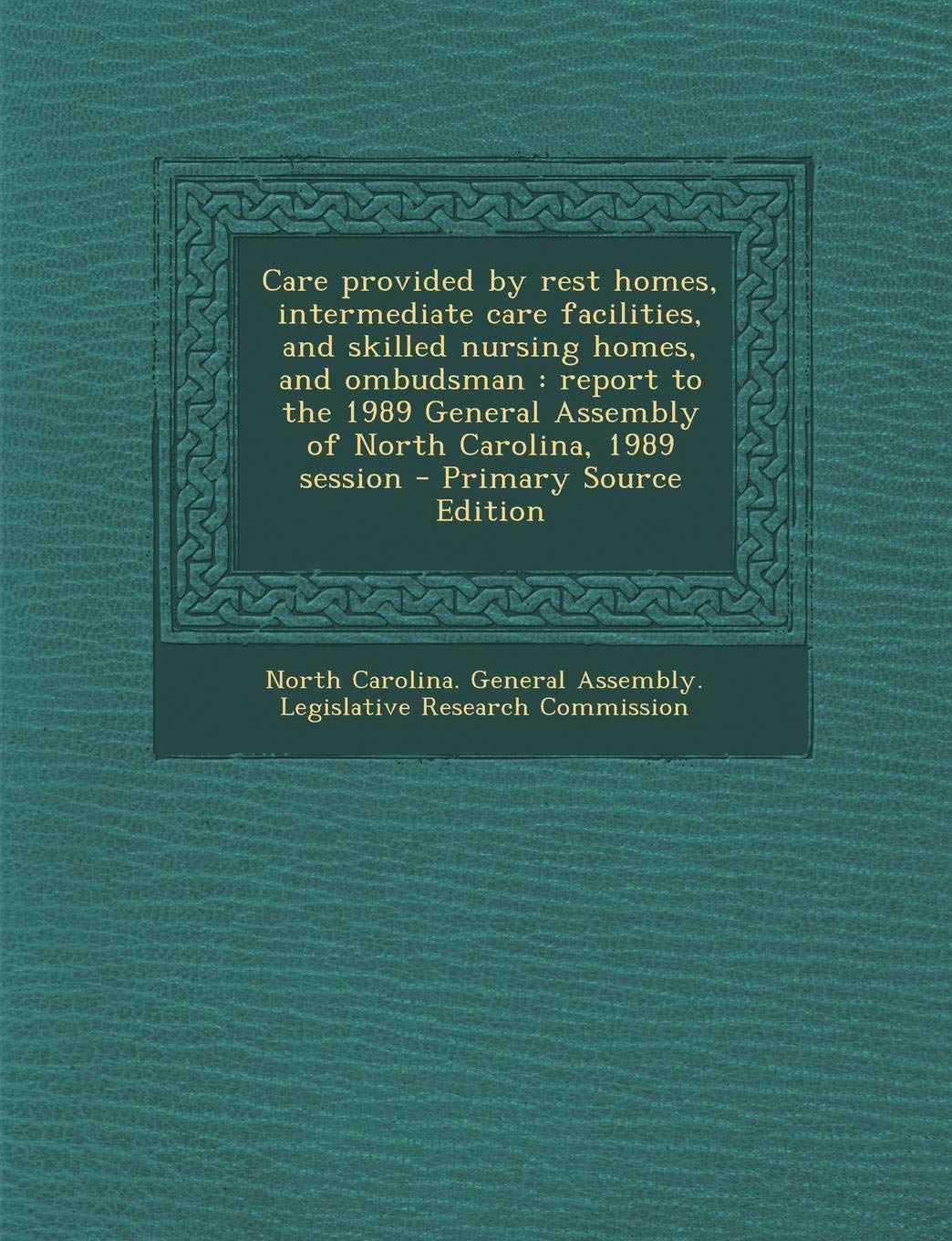 Care Provided by Rest Homes, Intermediate Care Facilities, and Skilled Nursing Homes, and Ombudsman: Report to the 1989 General Assembly of North Carolina, 1989 Session - Primary Source Edition Politics & History