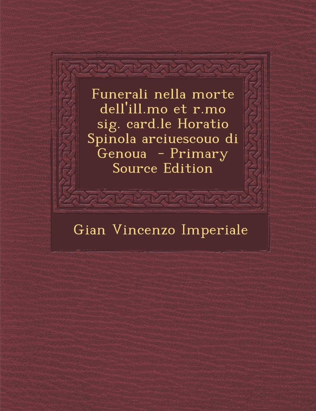Funerali Nella Morte Dell'ill.Mo Et R.Mo Sig. Card.Le Horatio Spinola Arciuescouo Di Genoua - Primary Source Edition Politics & History