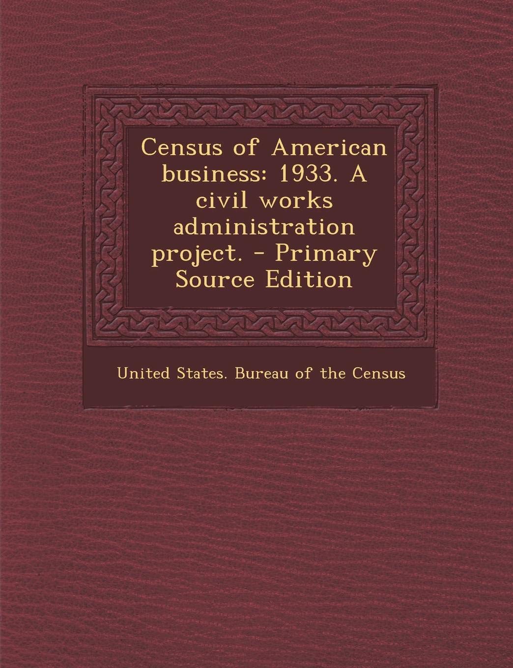 Census of American Business: 1933. a Civil Works Administration Project. - Primary Source Edition Politics & History