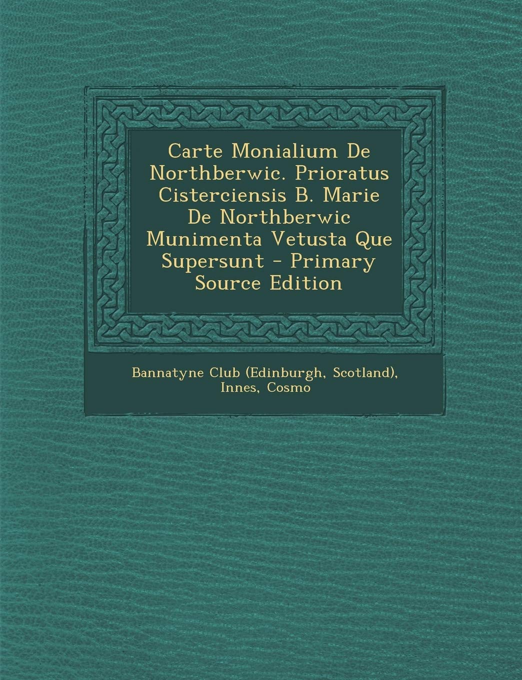 Carte Monialium de Northberwic. Prioratus Cisterciensis B. Marie de Northberwic Munimenta Vetusta Que Supersunt - Primary Source Edition Politics & History