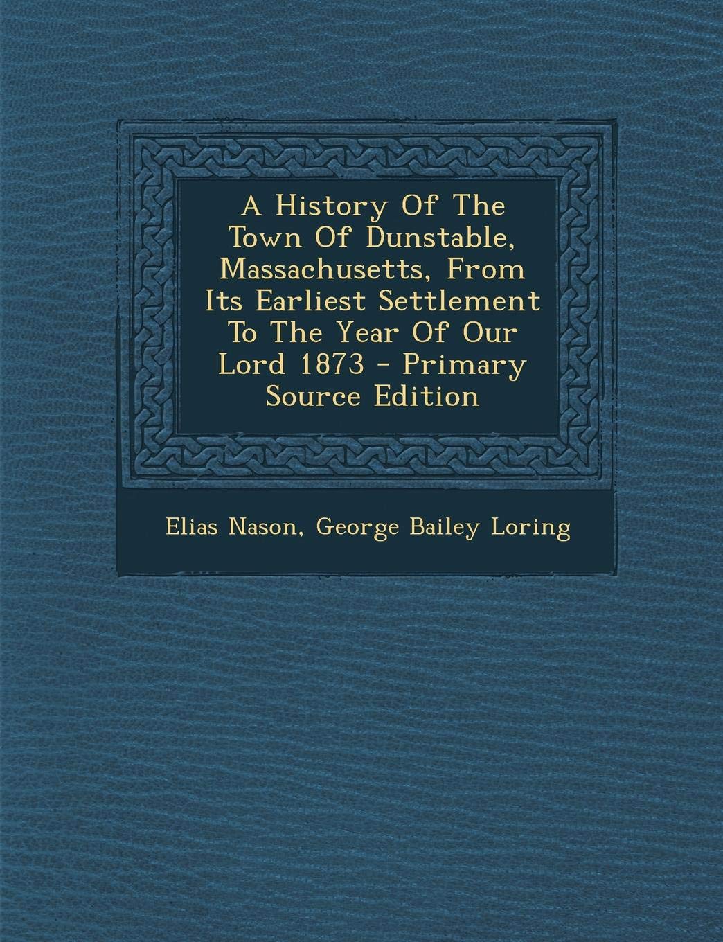 A History of the Town of Dunstable, Massachusetts, from Its Earliest Settlement to the Year of Our Lord 1873 Politics & History