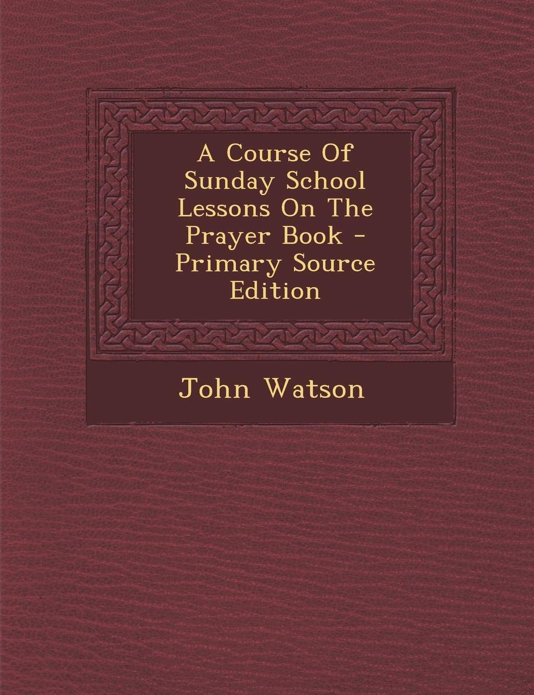 A Course of Sunday School Lessons on the Prayer Book - Primary Source Edition Politics & History