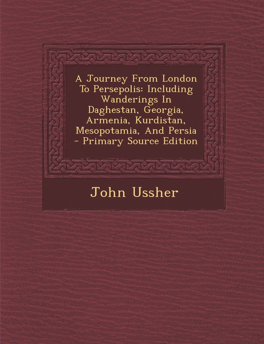 A Journey From London To Persepolis: Including Wanderings In Daghestan, Georgia, Armenia, Kurdistan, Mesopotamia, And Persia Politics & History