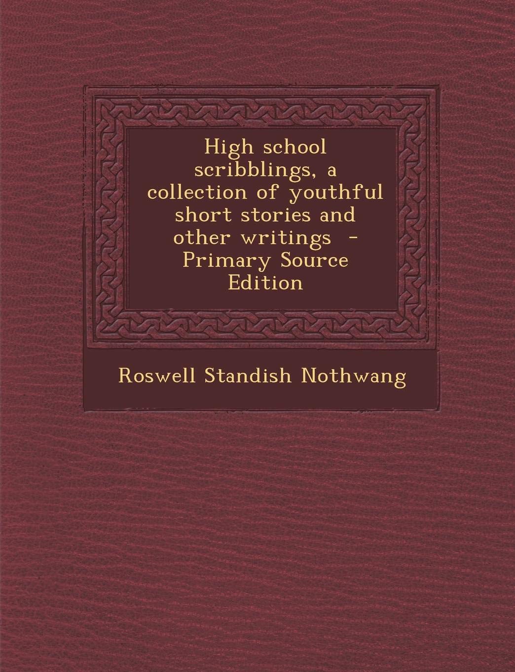 High School Scribblings, a Collection of Youthful Short Stories and Other Writings - Primary Source Edition Politics & History