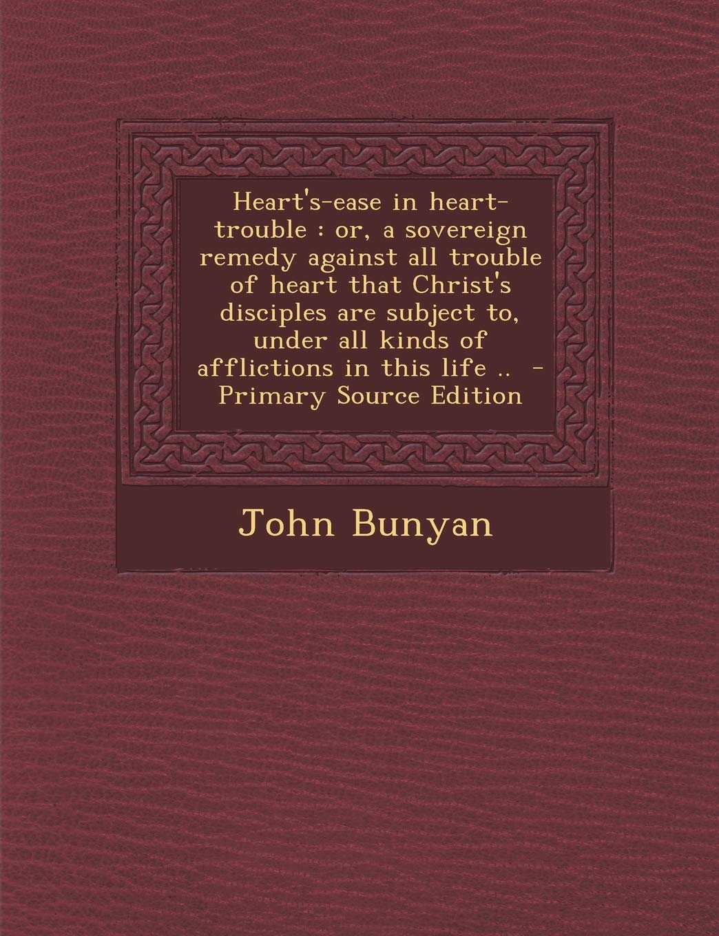 Heart's-Ease in Heart-Trouble: Or, a Sovereign Remedy Against All Trouble of Heart That Christ's Disciples Are Subject To, Under All Kinds of Afflictions in This Life .. - Primary Source Edition Politics & History