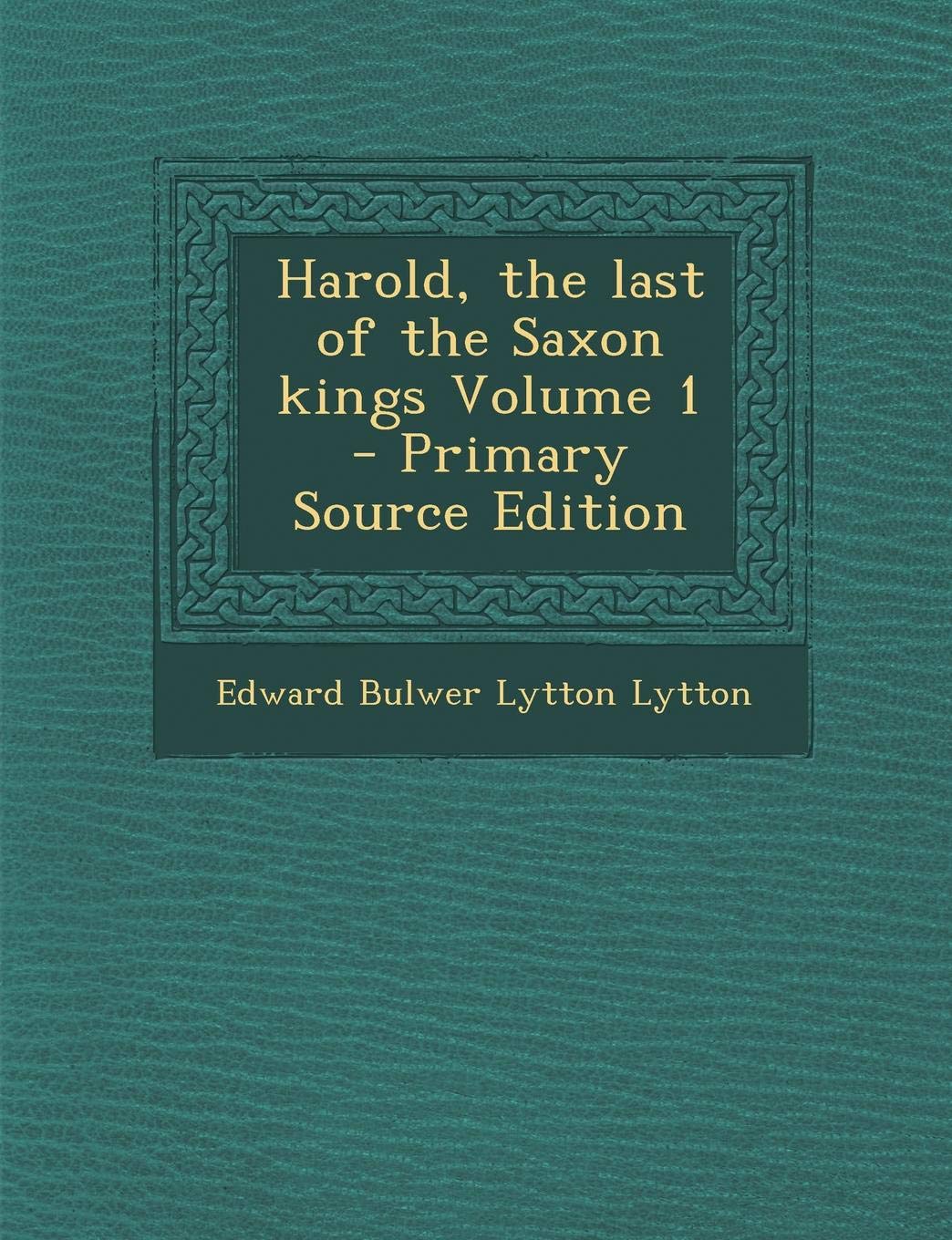 Harold, the Last of the Saxon Kings Volume 1 - Primary Source Edition Natural Sciences