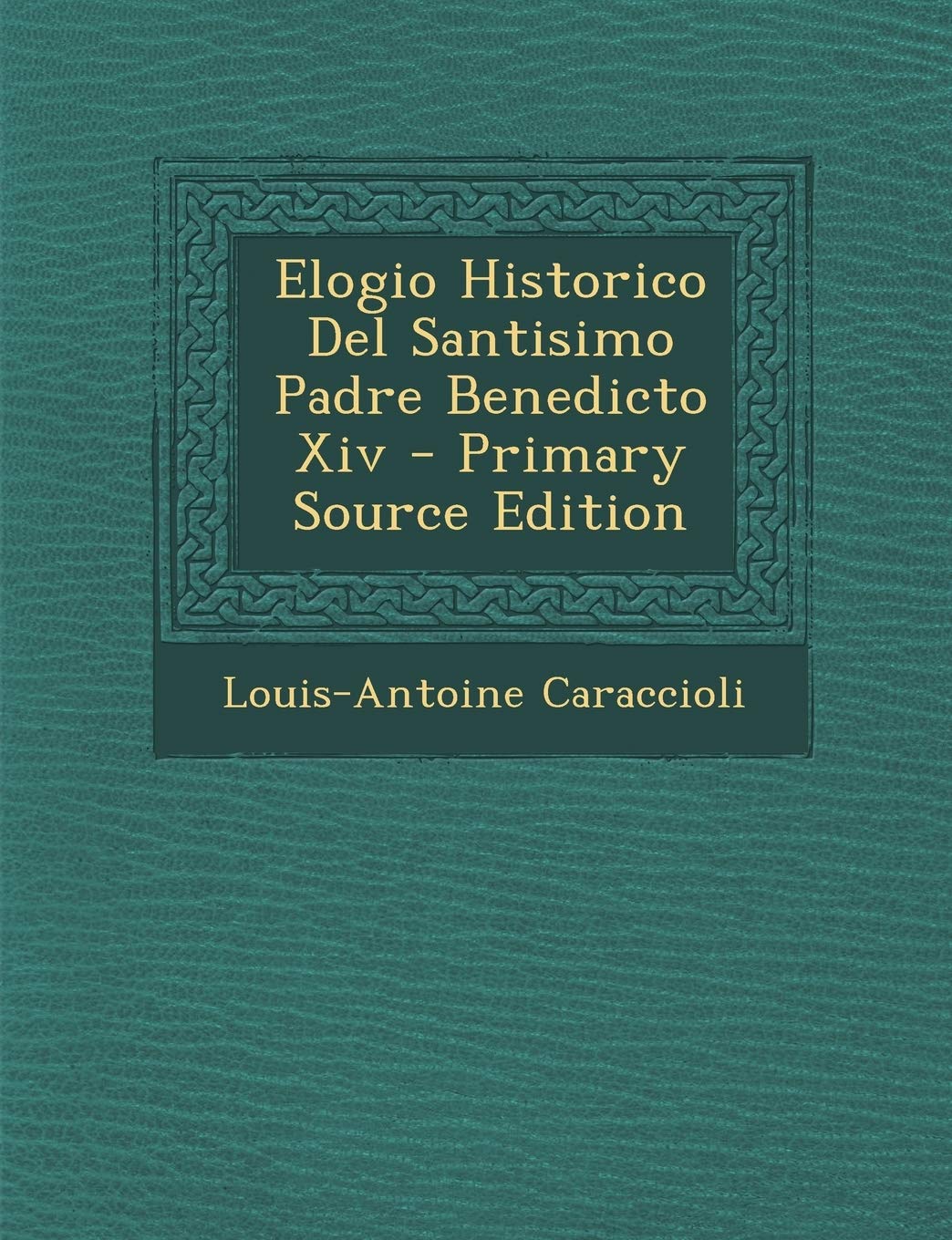Elogio Historico Del Santisimo Padre Benedicto Xiv - Primary Source Edition Politics & History