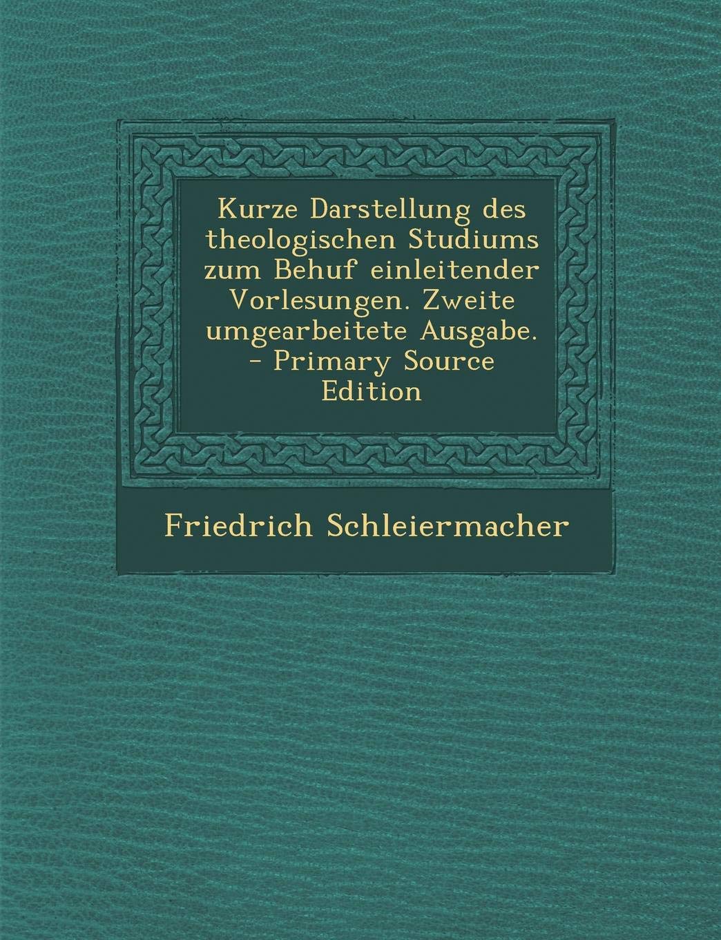 Kurze Darstellung Des Theologischen Studiums Zum Behuf Einleitender Vorlesungen. Zweite Umgearbeitete Ausgabe. - Primary Source Edition Politics & History