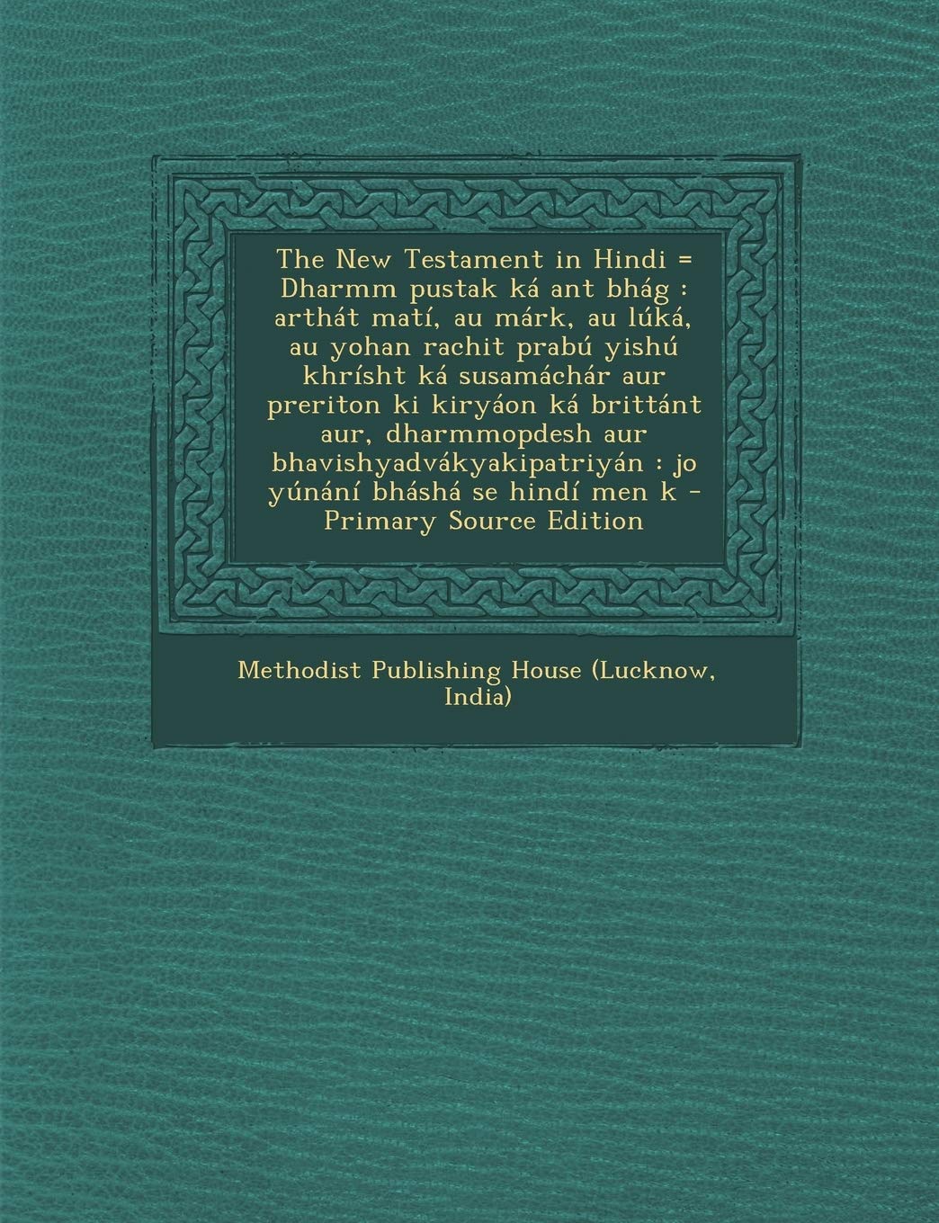 The New Testament in Hindi = Dharmm pustak ká ant bhág: arthát matí, au márk, au lúká, au yohan rachit prabú yishú khrísht ká susamáchár aur preriton ... se hindí men k - Primary Source Edition Politics & History