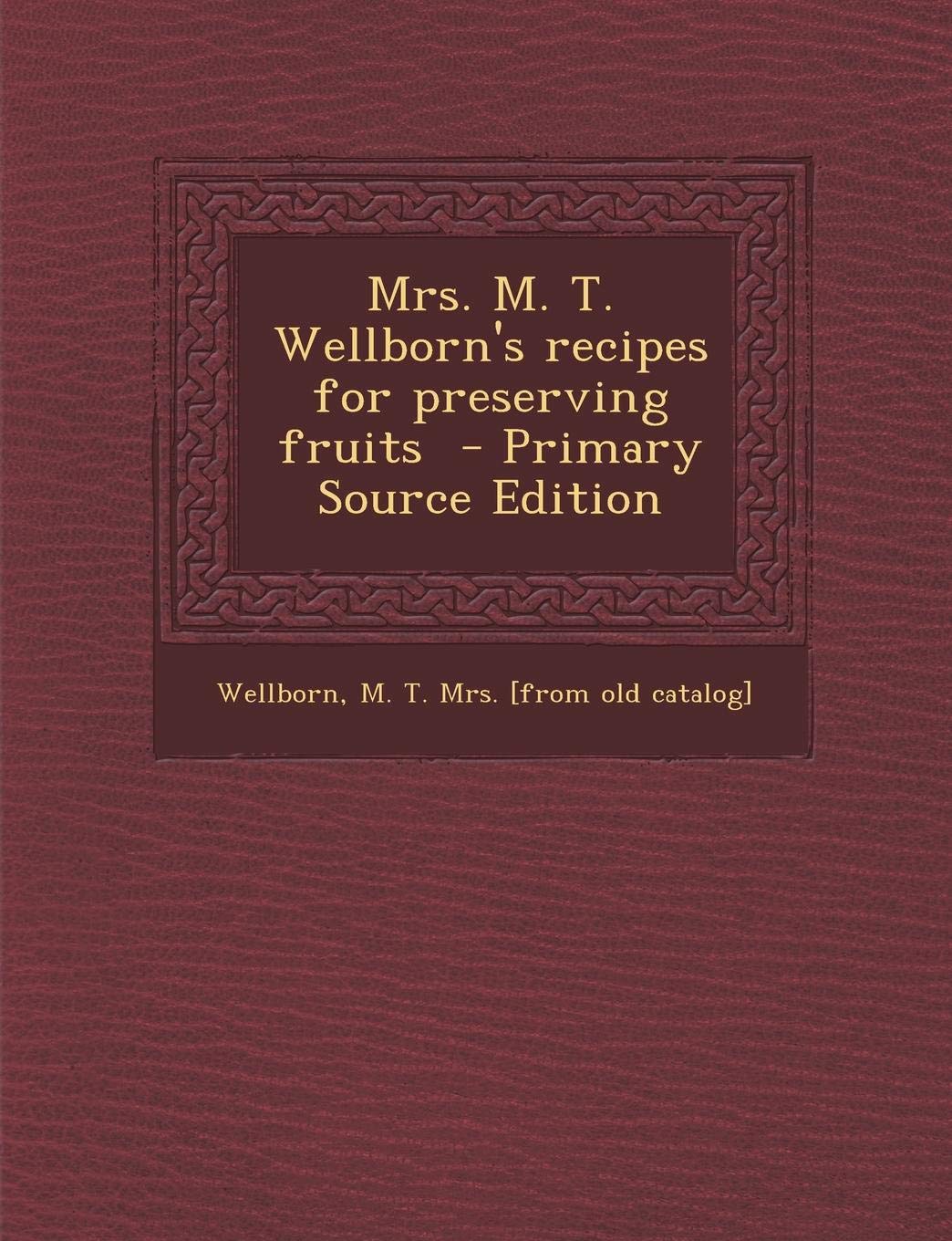 Mrs. M. T. Wellborn's Recipes for Preserving Fruits - Primary Source Edition Politics & History